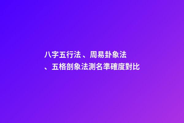 八字五行法、周易卦象法、五格剖象法測名準確度對比